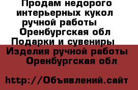 Продам недорого интерьерных кукол, ручной работы.  - Оренбургская обл. Подарки и сувениры » Изделия ручной работы   . Оренбургская обл.